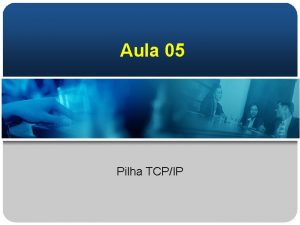 Aula 05 Pilha TCPIP Modelo de Referencia TCPIP