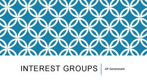 INTEREST GROUPS AP Government INTEREST GROUPS Interest Group
