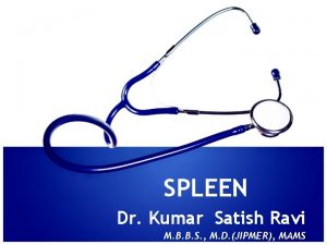 SPLEEN Dr Kumar Satish Ravi M B B