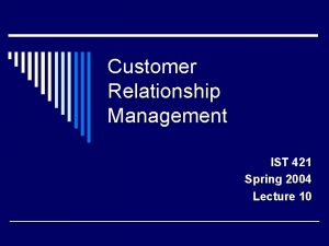 Customer Relationship Management IST 421 Spring 2004 Lecture
