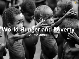 World Hunger and Poverty By Ryan Stafford World
