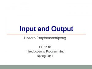 Input and Output Upsorn Praphamontripong CS 1110 Introduction