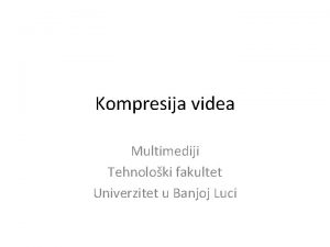 Kompresija videa Multimediji Tehnoloki fakultet Univerzitet u Banjoj