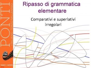 Ripasso di grammatica elementare Comparativi e superlativi irregolari