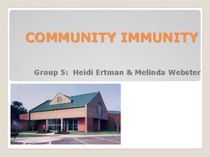 COMMUNITY IMMUNITY Group 5 Heidi Ertman Melinda Webster