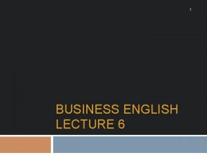 1 BUSINESS ENGLISH LECTURE 6 SYNOPSIS 2 4