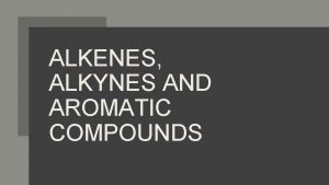 ALKENES ALKYNES AND AROMATIC COMPOUNDS Alkenes contain at
