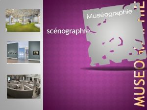 scnographie La musographie permet de concevoir lorganisation des