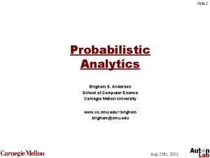Slide 1 Probabilistic Analytics Brigham S Anderson School