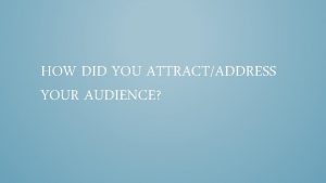 HOW DID YOU ATTRACTADDRESS YOUR AUDIENCE WHAT AUDIENCE