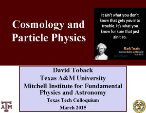 Cosmology and Particle Physics David Toback Texas AM