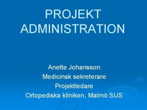 PROJEKT ADMINISTRATION Anette Johansson Medicinsk sekreterare Projektledare Ortopediska