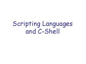 Scripting Languages and CShell What is a scripting