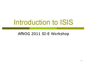 Introduction to ISIS Af NOG 2011 SIE Workshop