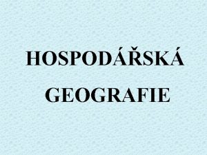 HOSPODSK GEOGRAFIE 5 Pednka CHARAKTERISTIKA PRMYSLOV VROBY VE