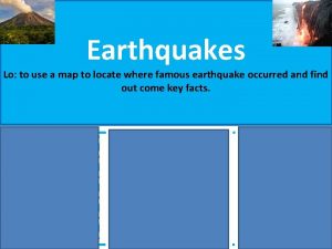 Earthquakes Lo to use a map to locate