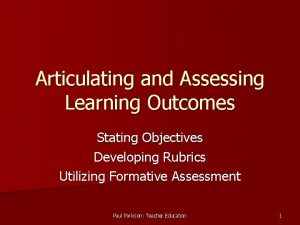 Articulating and Assessing Learning Outcomes Stating Objectives Developing