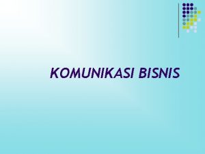 KOMUNIKASI BISNIS PENGERTIAN KOMUNIKASI BISNIS Proses penciptaan penyebaran