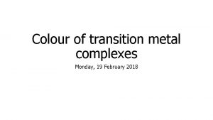 Colour of transition metal complexes Monday 19 February