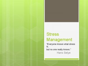 Stress Management Everyone knows what stress is but