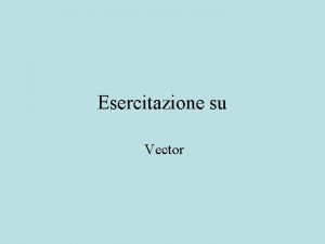 Esercitazione su Vector Vector Permette di definire collezioni