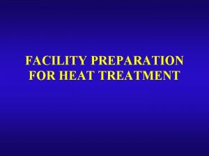 FACILITY PREPARATION FOR HEAT TREATMENT MYTHS Heat not