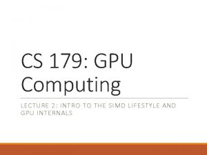 CS 179 GPU Computing LECTURE 2 INTRO TO