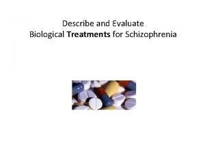 Describe and Evaluate Biological Treatments for Schizophrenia TREATMENT