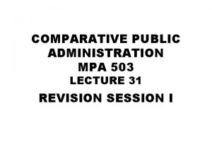 COMPARATIVE PUBLIC ADMINISTRATION MPA 503 LECTURE 31 REVISION