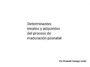 Determinantes innatos y adquiridos del proceso de maduracin