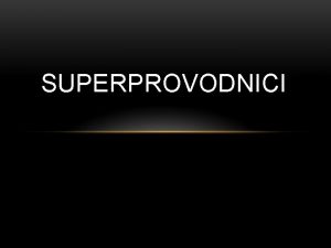 SUPERPROVODNICI ELEKTRICNA PROVODLJIVOST METALA Provodni elektroni valetni eletroni