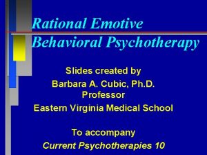 Rational Emotive Behavioral Psychotherapy Slides created by Barbara