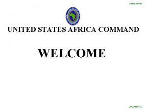 UNCLASSIFIED UNITED STATES AFRICA COMMAND WELCOME UNCLASSIFIED UNCLASSIFIED
