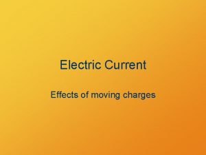 Electric Current Effects of moving charges Objectives Relate