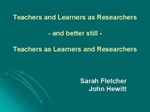Teachers and Learners as Researchers and better still