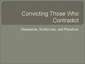 Convicting Those Who Contradict Humanism Relativism and Pluralism