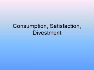 Consumption Satisfaction Divestment Consumption The act of purchase
