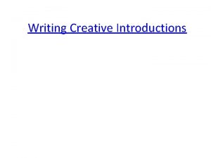 Writing Creative Introductions Introductions The first goal in