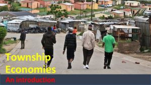 Township Economies An introduction What is a township