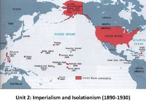 Unit 2 Imperialism and Isolationism 1890 1930 Imperialism