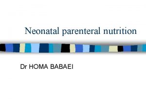 Neonatal parenteral nutrition Dr HOMA BABAEI n In