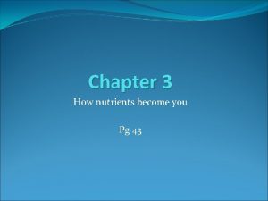 Chapter 3 How nutrients become you Pg 43