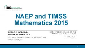 NAEP and TIMSS Mathematics 2015 SAMANTHA BURG PH
