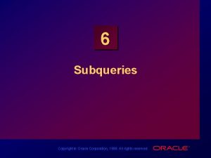 6 Subqueries Copyright Oracle Corporation 1998 All rights