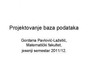 Projektovanje baza podataka Gordana PavloviLaeti Matematiki fakultet jesenji