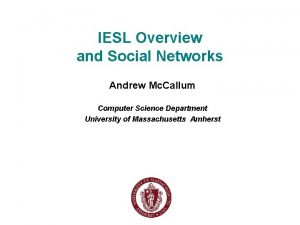 IESL Overview and Social Networks Andrew Mc Callum