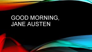 GOOD MORNING JANE AUSTEN Allow me to introduce