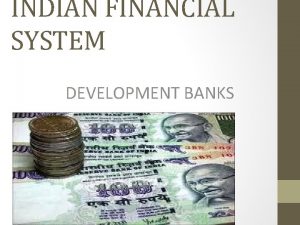 INDIAN FINANCIAL SYSTEM DEVELOPMENT BANKS DEVELOPMENT BANKS IN