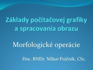 Zklady potaovej grafiky a spracovania obrazu Morfologick opercie