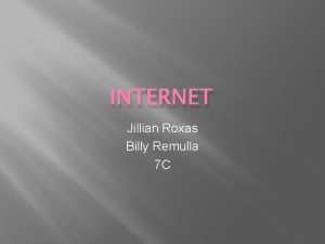 INTERNET Jillian Roxas Billy Remulla 7 C Internet